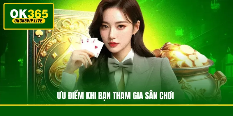 Những ưu điểm và đặc quyền vượt trội khi bạn tham gia vào sân chơi giải trí trực tuyến OK365